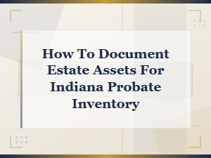 How to Document Estate Assets for Indiana Probate