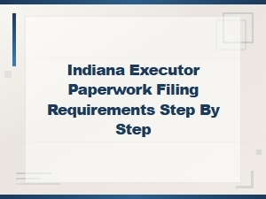 Indiana Executor Filing Requirements: a Step-by-Step Guide