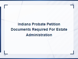 Indiana Probate Petition: Documents You Need to File