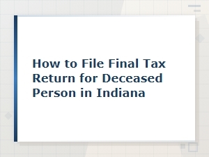 Filing a Final Tax Return for a Deceased Person in Indiana